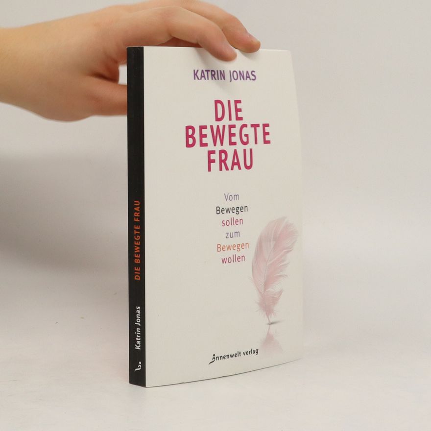 Katrin Jonas Die bewegte Frau. Vom Bewegen sollen zum Bewegen wollen