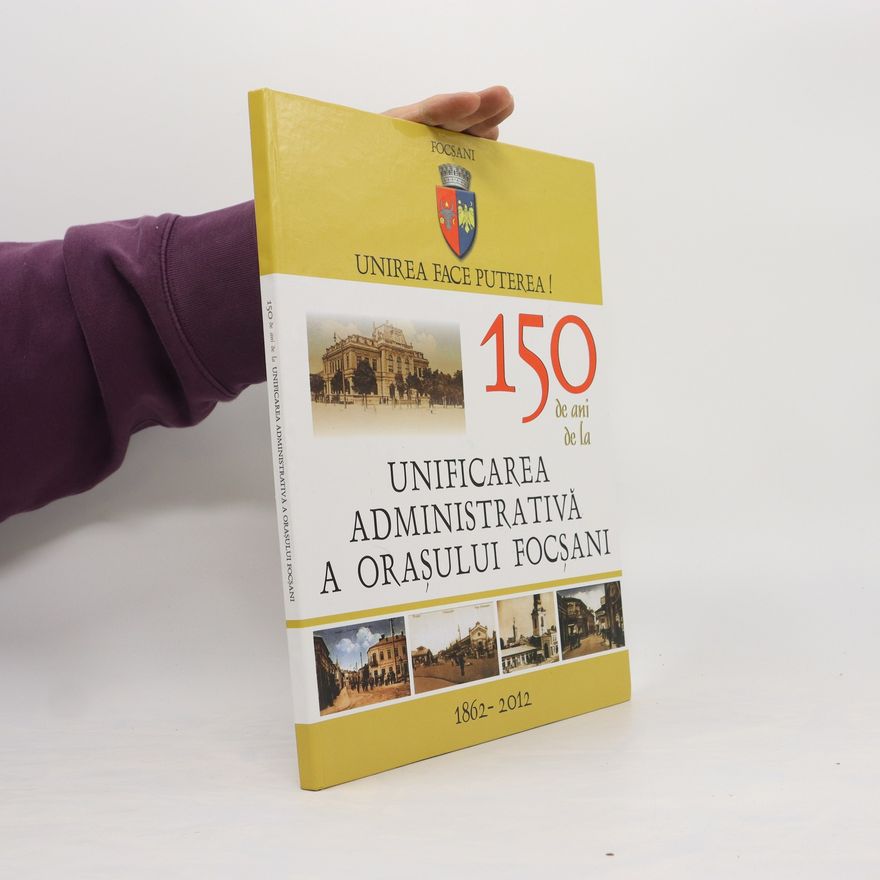 Kolektiv autorů Unificarea administrativă a Orașului Focșani 1862-2012