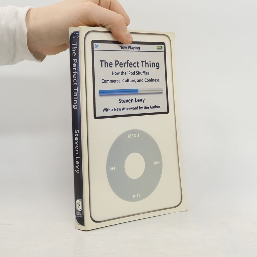 Steven Levy The Perfect Thing. How the iPod Shuffles Commerce, Culture, and Coolness