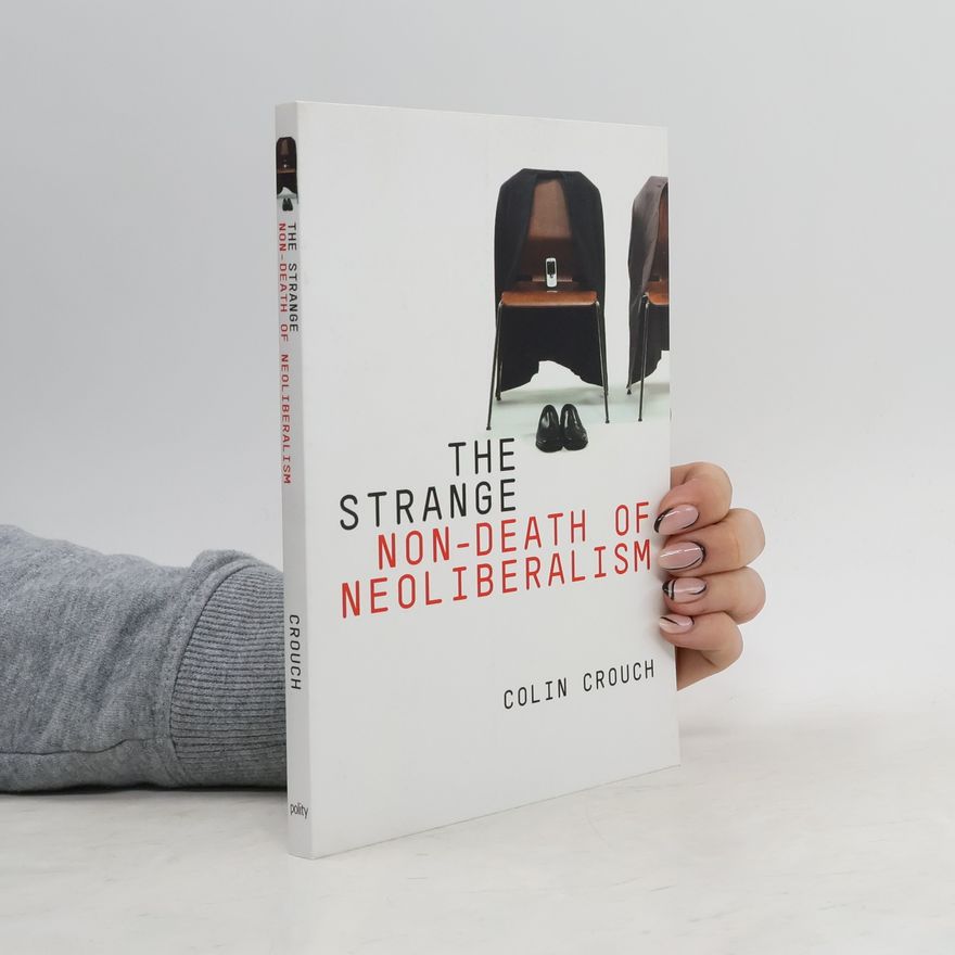 Colin Crouch The Strange Non-death of Neo-liberalism