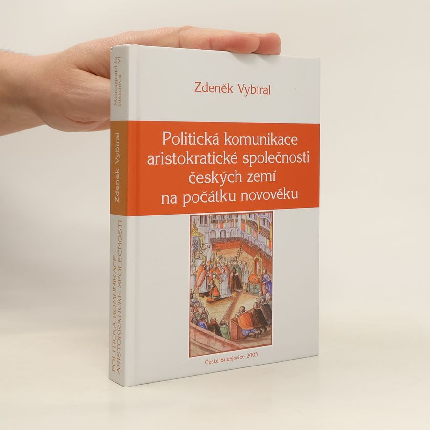 Zdeněk Vybíral Politická komunikace aristokratické společnosti českých zemí na počátku novověku.