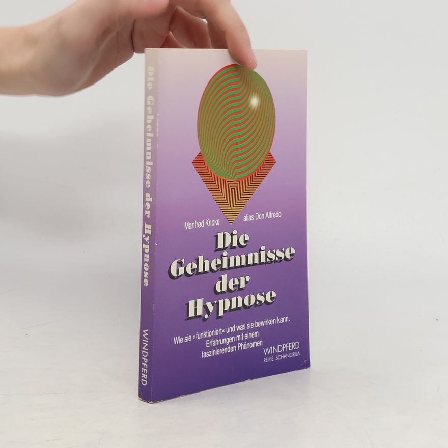Manfred Knoke Die Geheimnisse der Hypnose. Wie sie 'funktioniert' und was sie bewirken kann. Erfahrungen mit einem faszinierenden Phänomen