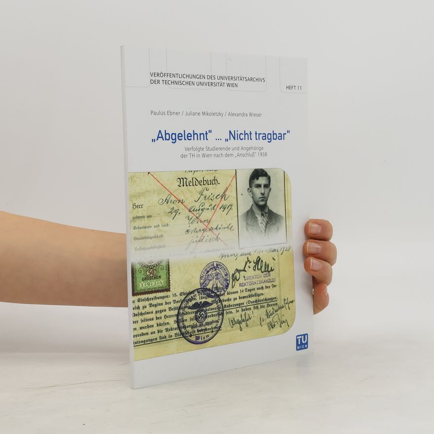 Alexandra Wieser "Abgelehnt" ... "Nicht tragbar". Verfolgte Studierende und Angehörige der TH in Wien nach dem "Anschluß" 1938