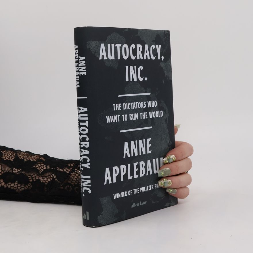 Anne Applebaum Autocracy, Inc: The Dictators Who Want to Run the World