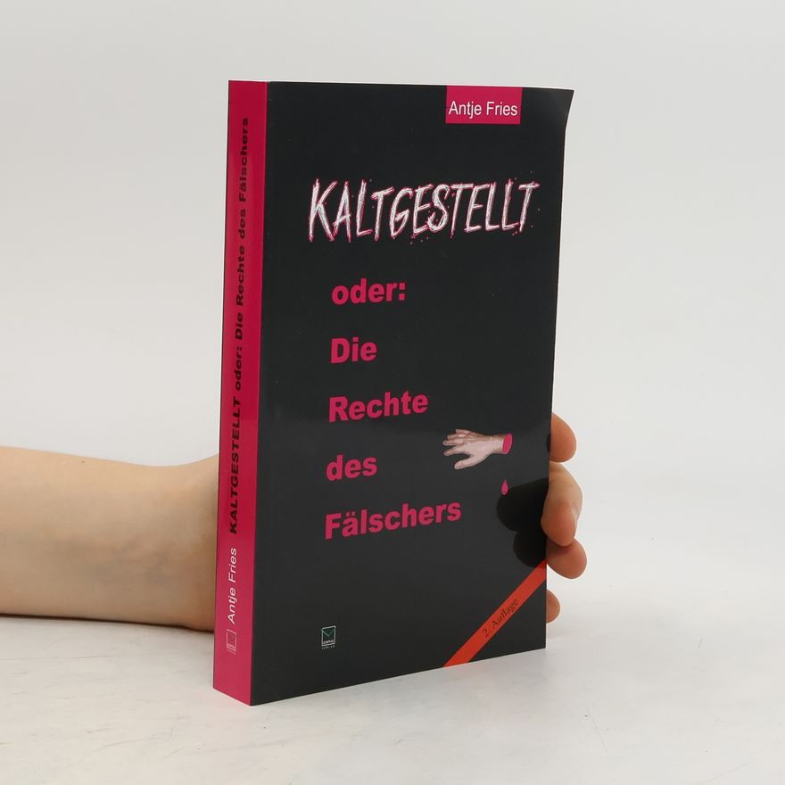 Antje Fries Kaltgestellt oder. Die Rechte des Fälschers
