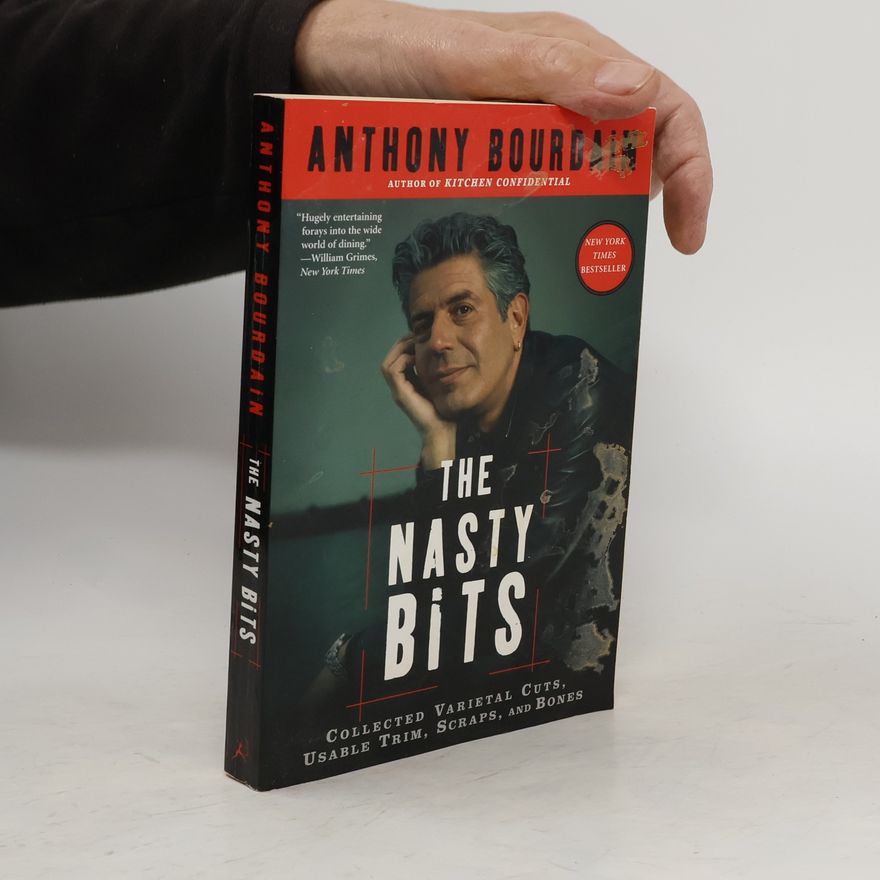 Anthony Bourdain The Nasty Bits: Collected Varietal Cuts, Usable Trim, Scraps, and Bones