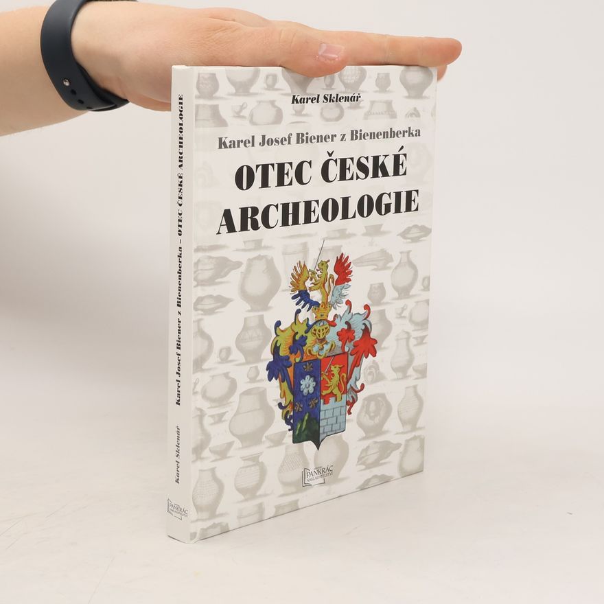Karel Sklenář Karel Josef Biener z Bienenberka - Otec české archeologie