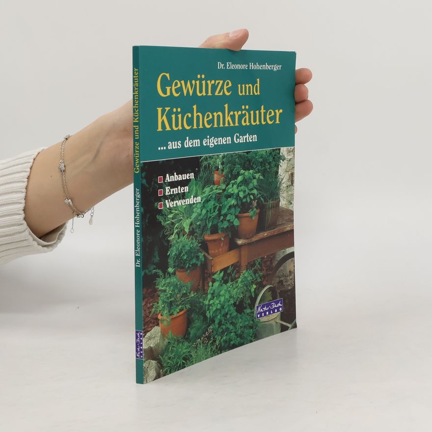 Eleonore Hohenberger Gewürze und Küchenkräuter ... aus dem eigenen Garten ; [anbauen, ernten, verwenden]