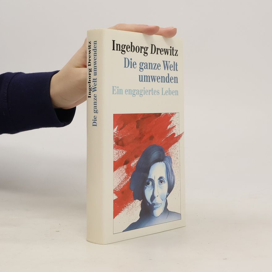 Ingeborg Drewitz Die ganze Welt umwenden. Ein engagiertes Leben