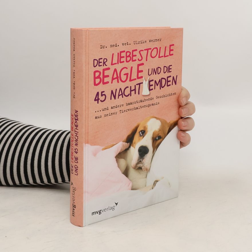 Ulrike Werner Der liebestolle Beagle und die 45 Nachthemden und andere haarsträubende Geschichten aus meiner Tierverhaltenspraxis