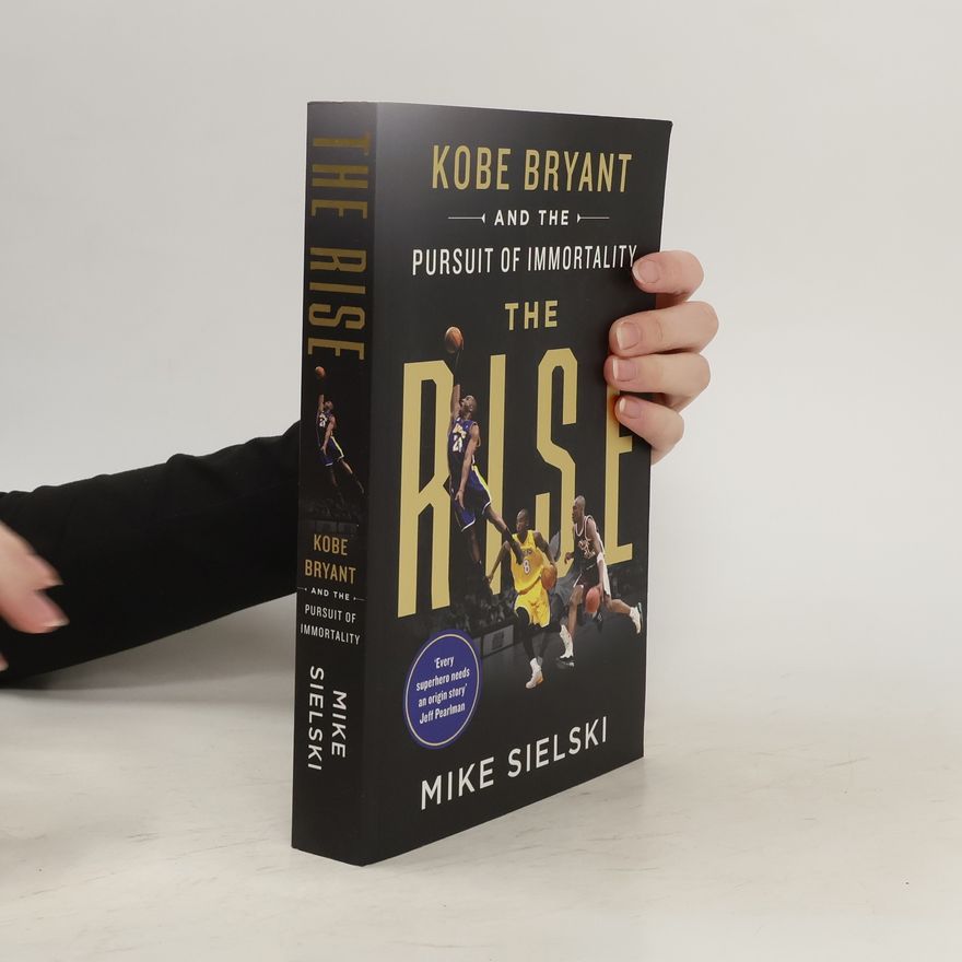 Mike Sielski The Rise : Kobe Bryant and the Pursuit of Immortality