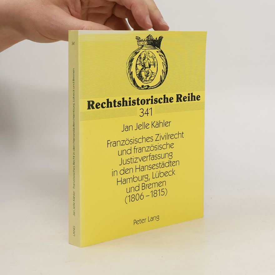 Jan Jelle Kähler Französisches Zivilrecht und französische Justizverfassung in den Hansestädten Hamburg, Lübeck und Bremen ; (1806 - 1815)