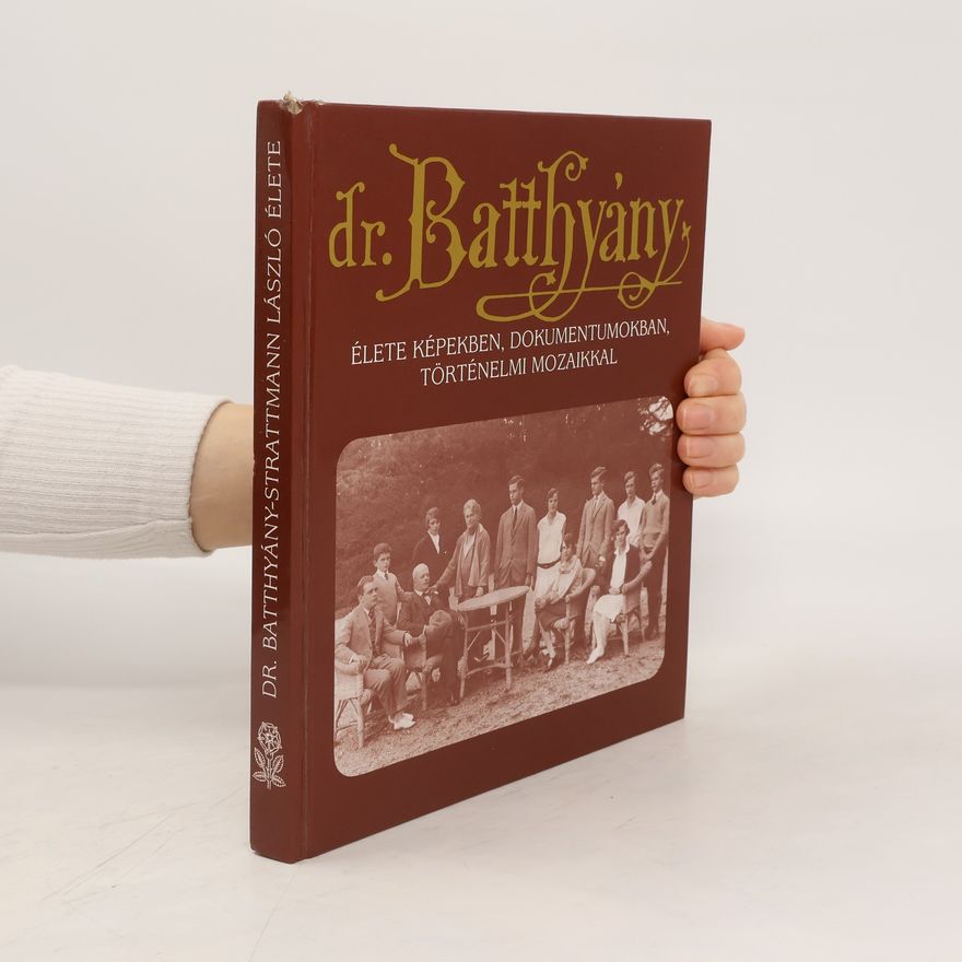 Collectif d'auteurs Dr. Batthyány- Strattmann László. Élete képekben, dokumentumokban, történelmi mozaikkal