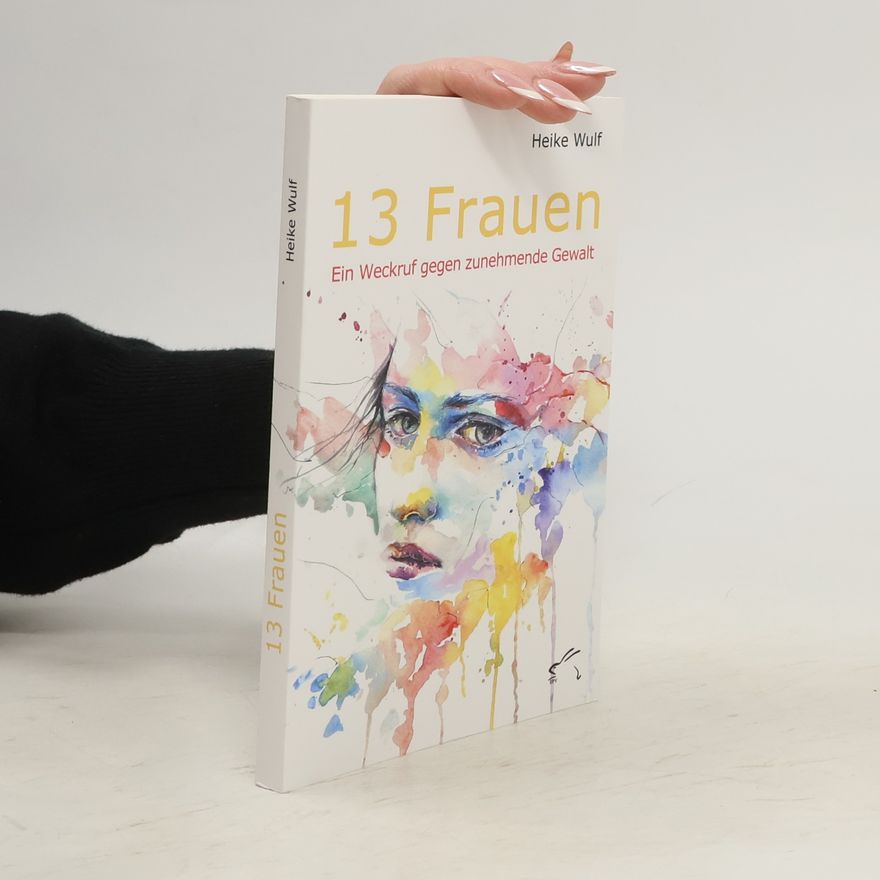 Heike Wulf 13 Frauen. Ein Weckruf gegen zunehmende Gewalt