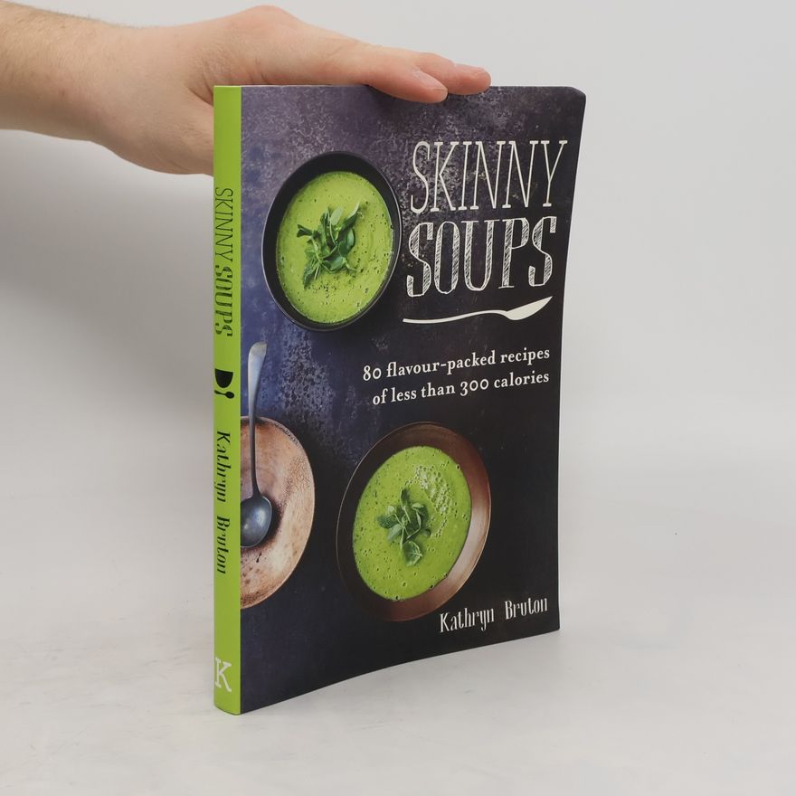 Kathryn Bruton Skinny Soups : 80 Flavour-Packed Recipes of Less Than 300 Calories