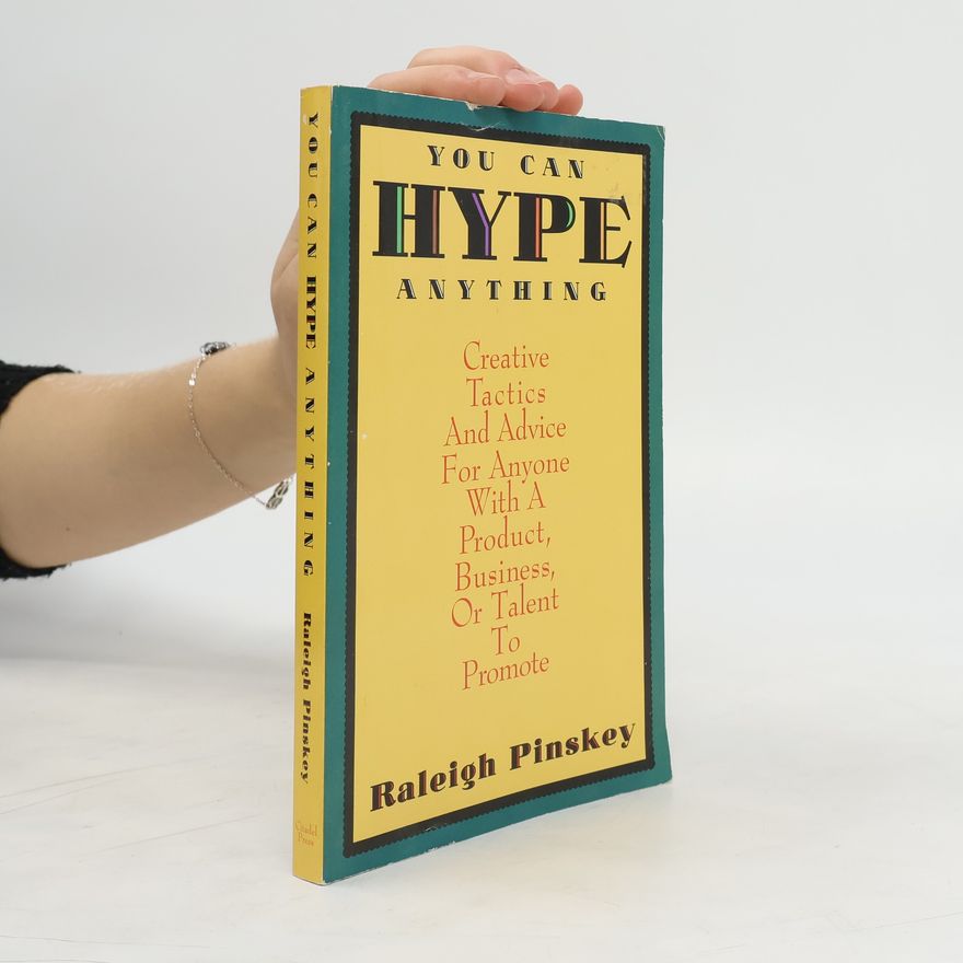 Raleigh Pinskey You Can Hype Anything: Creative Tactics and Advice for Anyone with a Product, Business, or Talent to Promote