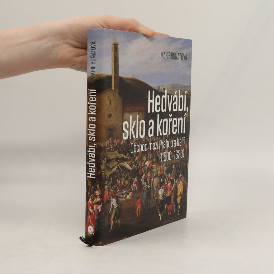 Marie Buňatová Hedvábí, sklo a koření - Obchod mezi Prahou a Itálií (1500-1620)
