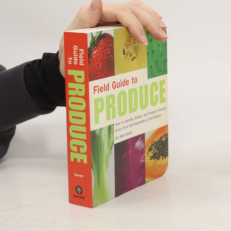 Aliza Green Field Guide to Produce. How to Identify, Select, and Prepare Virtually Every Fruit and Vegetable at the Market