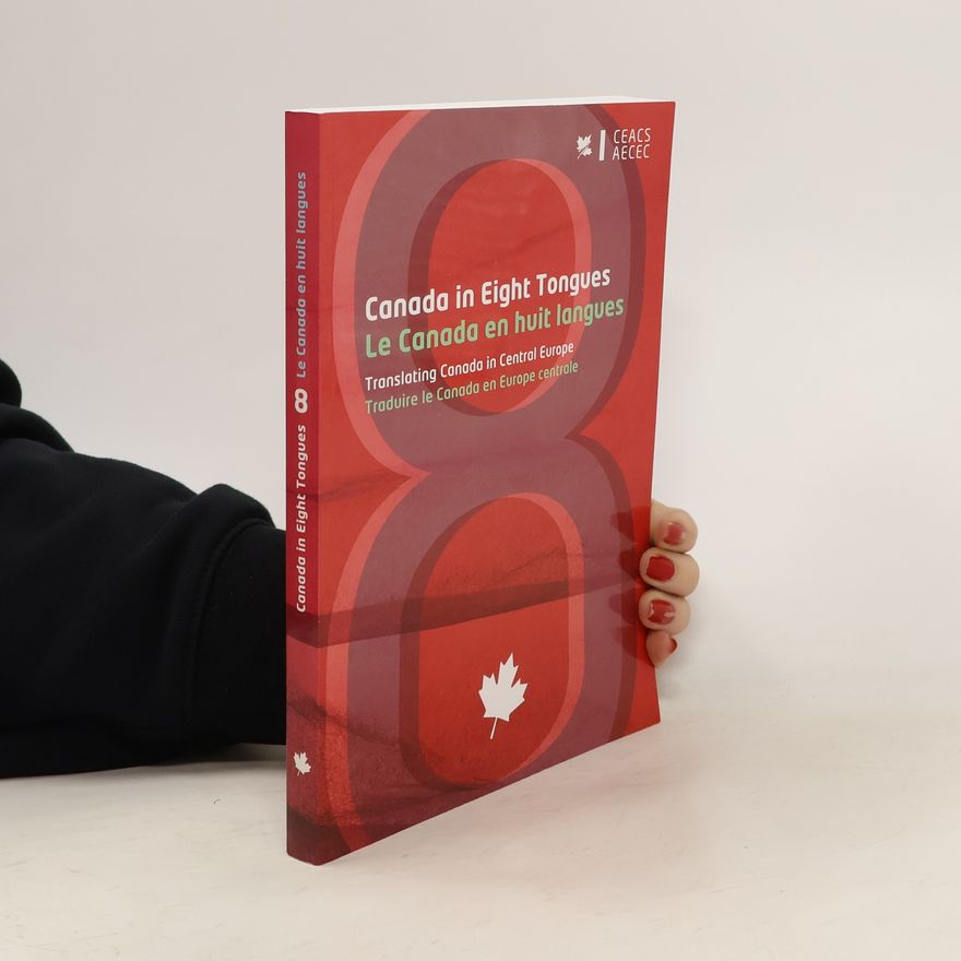 Katalin Kürtösi Canada in eight tongues : translating Canada in Central Europe = Le Canada en huit langues : traduire le Canada en Europe centrale