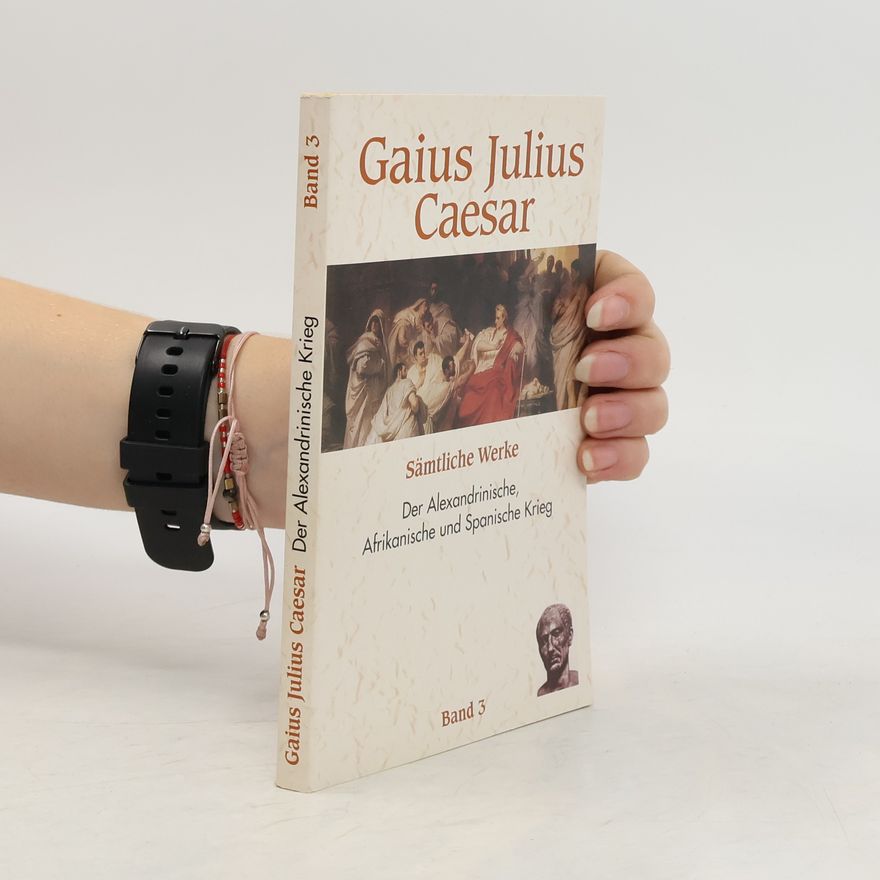 Julius Caesar Sämtliche Werke. Der Alexandrinische, Afrikanische und Spanische Krieg