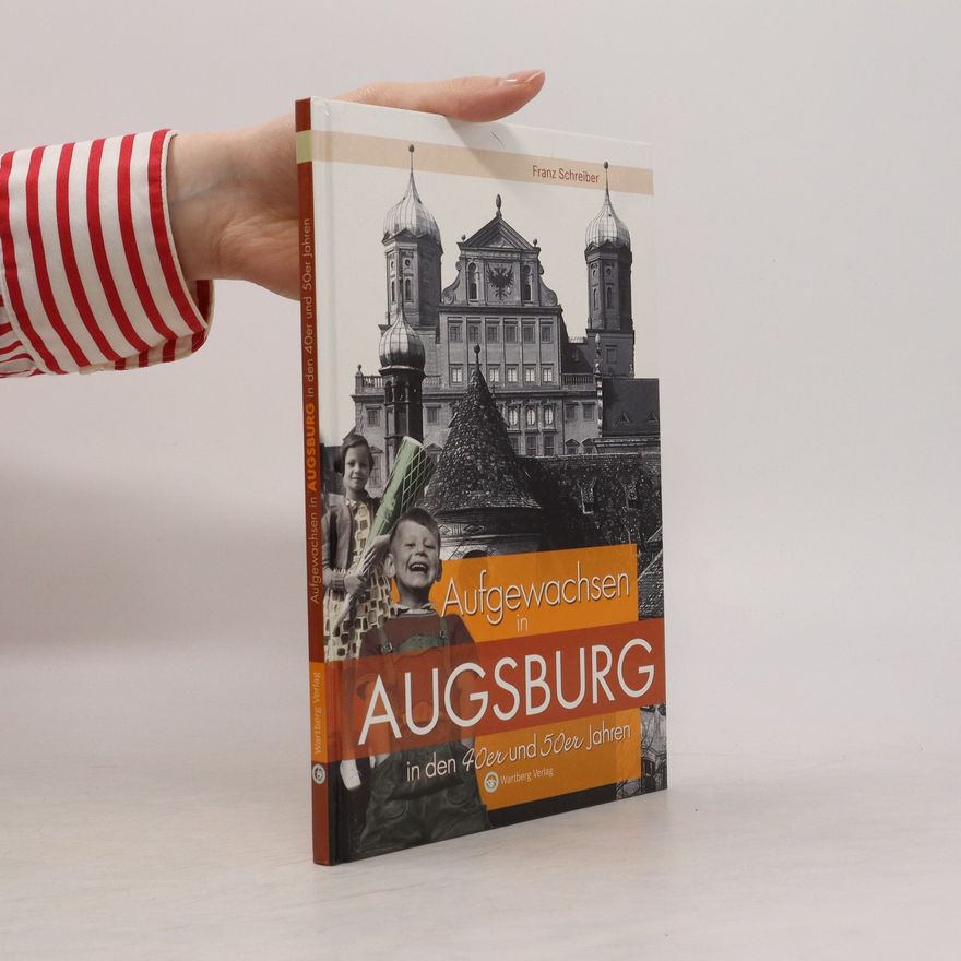 Franz Schreiber Aufgewachsen in Augsburg in den 40er und 50er Jahren