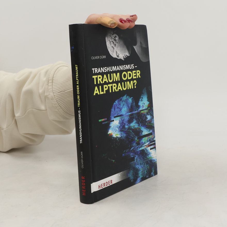 Oliver Dürr Transhumanismus - Traum oder Alptraum?