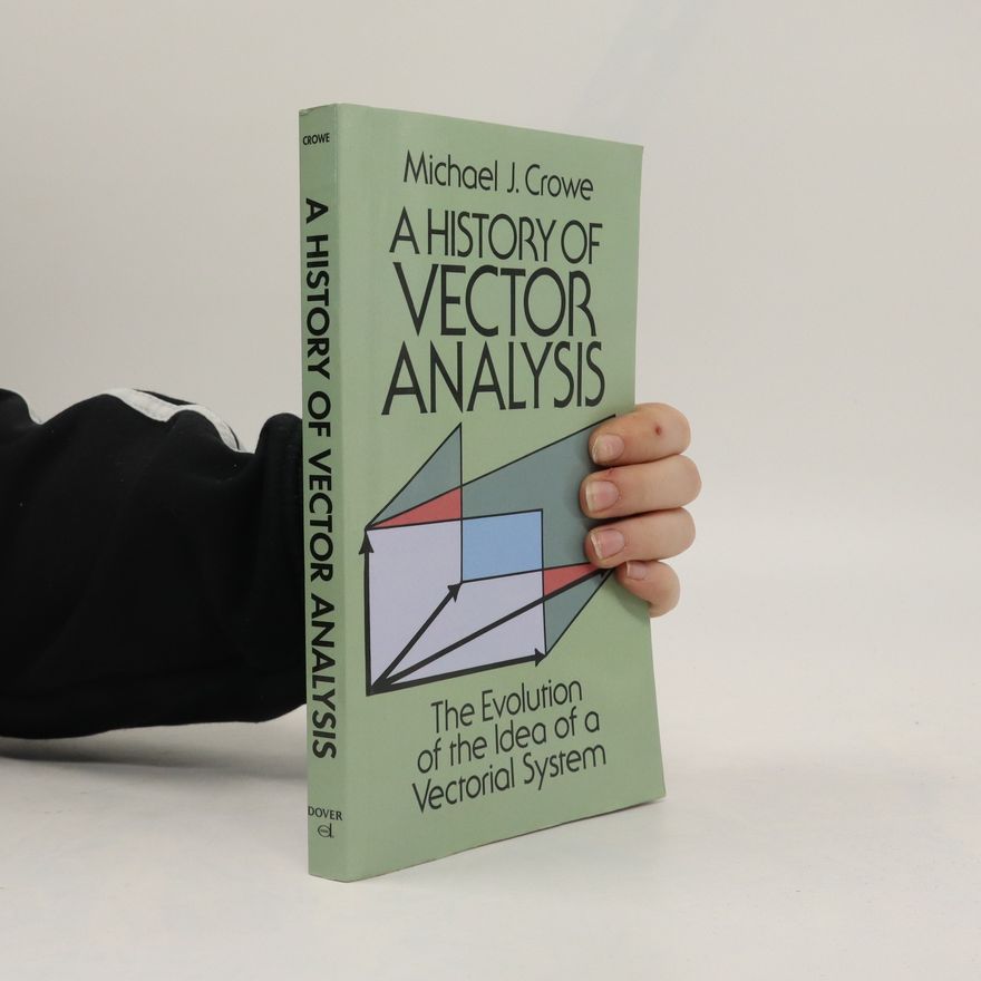 Michael J. Crowe A History of Vector Analysis: The Evolution of the Idea of a Vectorial System