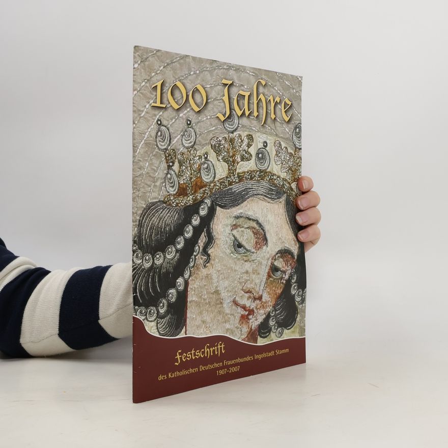 Autorenkollektiv 100 Jahre. Festschrift des Katolischen Deutschen Frauenbundes Ingolstadt Stamm 1907-2007
