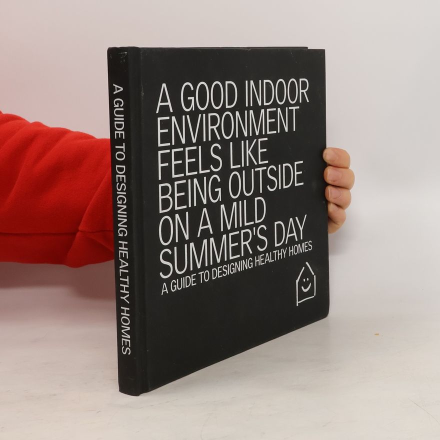Kolektiv autorů A Good Indoor Environment Feels Like Being Outside on a Mild Summer's Day : A Guide to Designing Healthy Homes Guide to Designing Healthy Jomes
