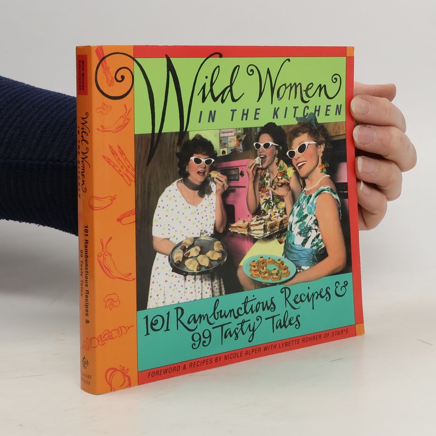 Nicole Alper Wild Women in the Kitchen: 101 Rambunctious Recipes & 99 Tasty Tales