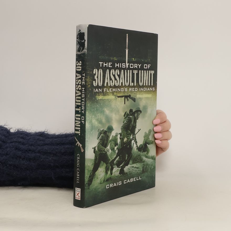 Craig Cabell The History of 30 Assault Unit Ian Fleming's Red Indians