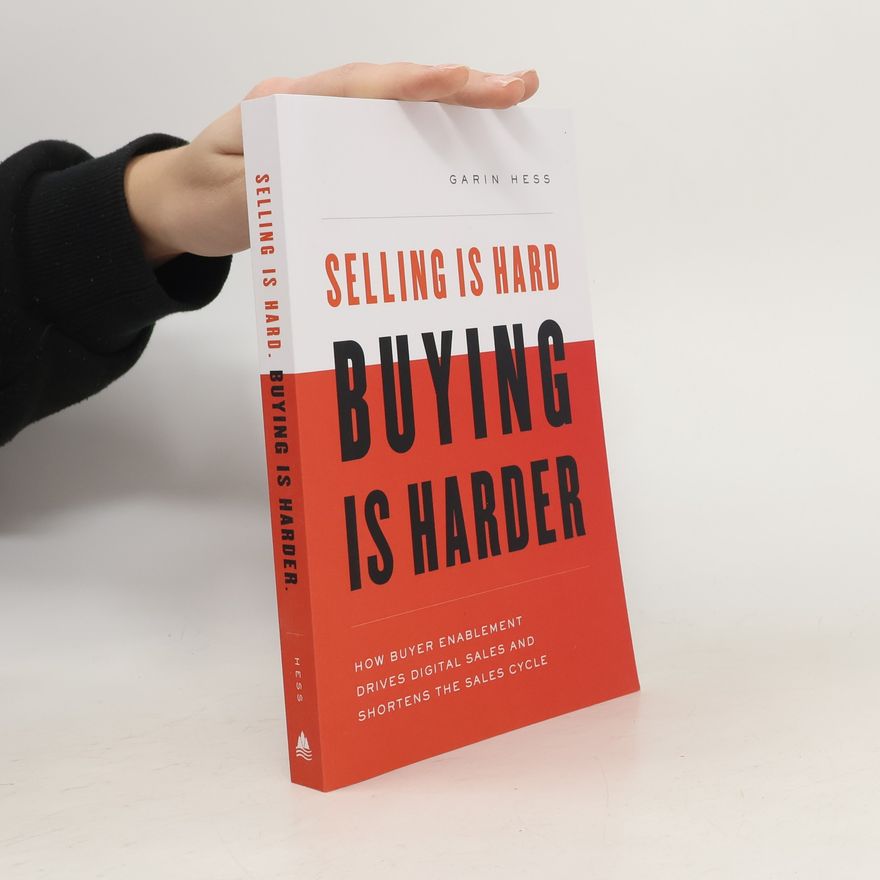 Garin Hess Selling Is Hard. Buying Is Harder.: How Buyer Enablement Drives Digital Sales and Shortens the Sales Cycle