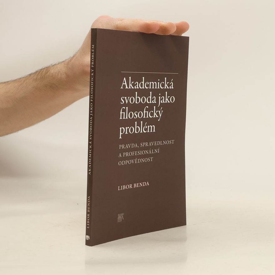 Libor Benda Akademická svoboda jako filosofický problém: Pravda, spravedlnost a profesionální odpovědnost