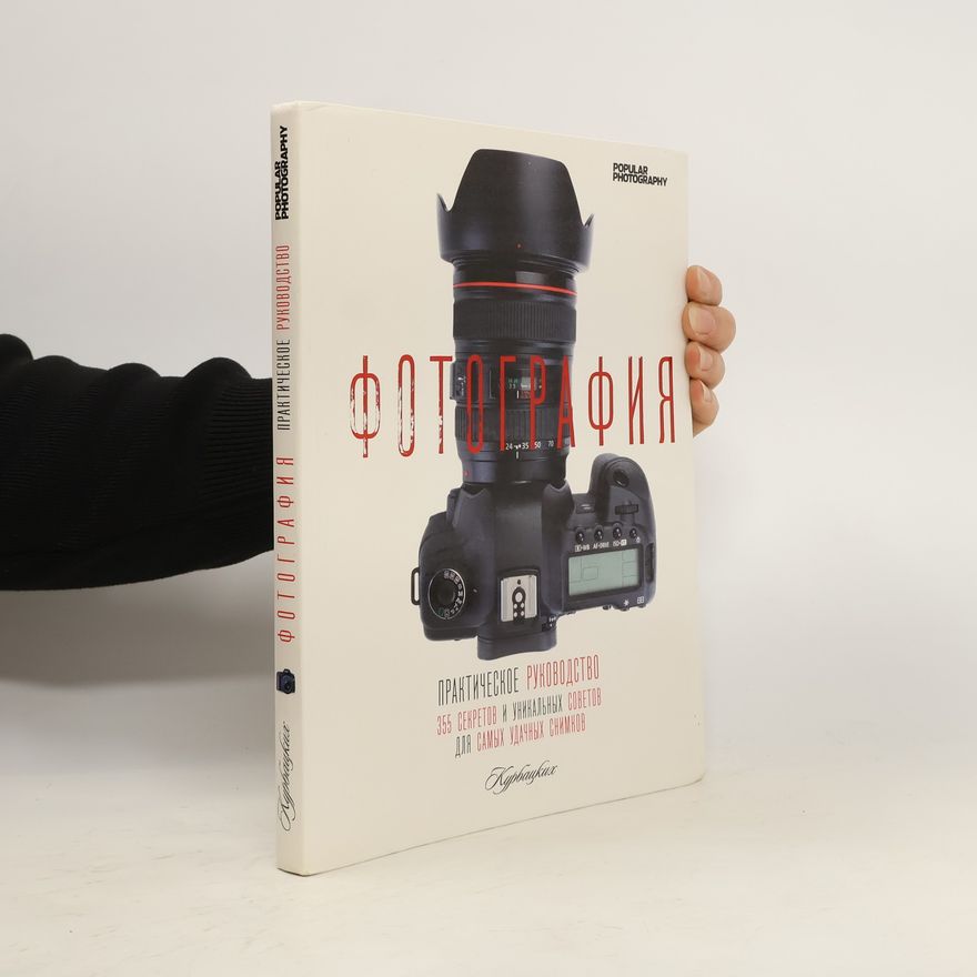 Kolektiv autorů Фотография. Практическое руководство. 355 секретов и уникальных советов для самых удачных снимков