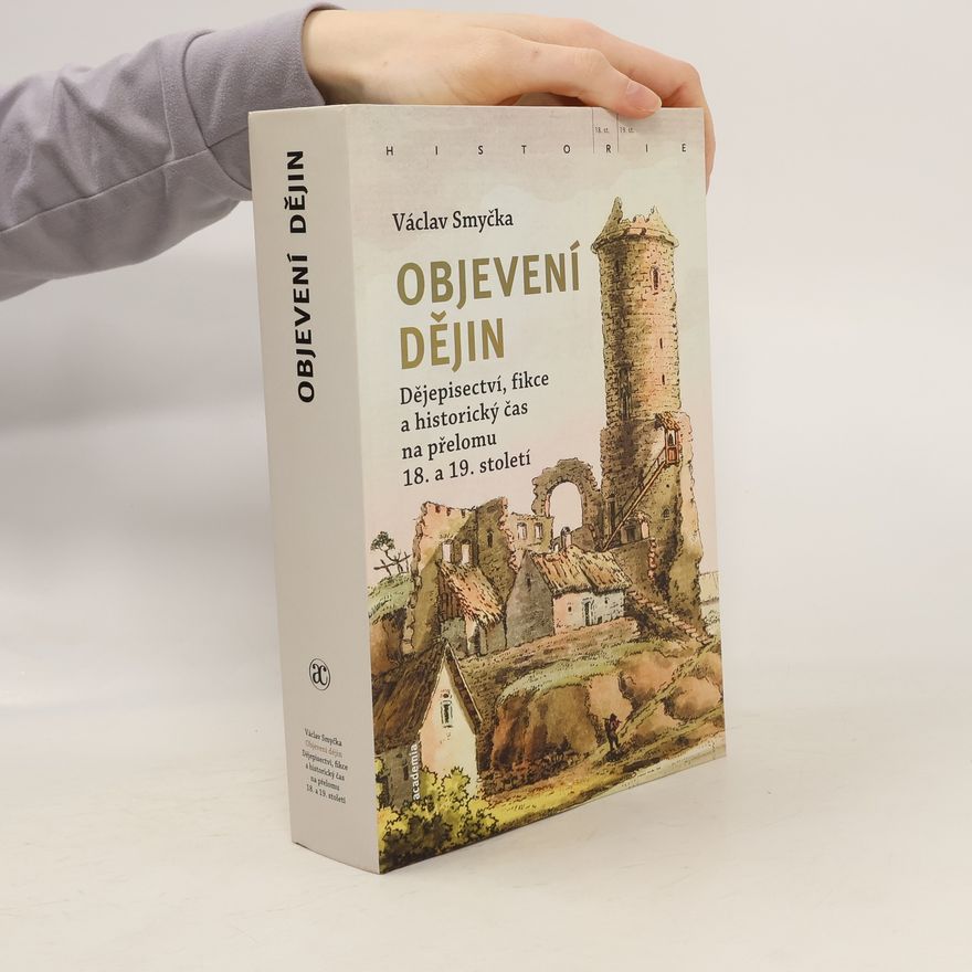 Václav Smyčka Objevení dějin: Dějepisectví, fikce a historický čas na přelomu 18. a 19. století