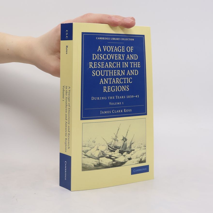 James Clark Ross A Voyage of Discovery and Research in the Southern and Antarctic Regions, During the Years 1839 43