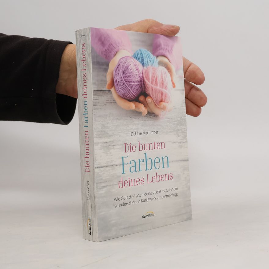 Debbie Macomber Die bunten Farben deines Lebens. Wie Gott die Fäden deines Lebens zu einem wunderschönen Kunstwerk zusammenfügt.