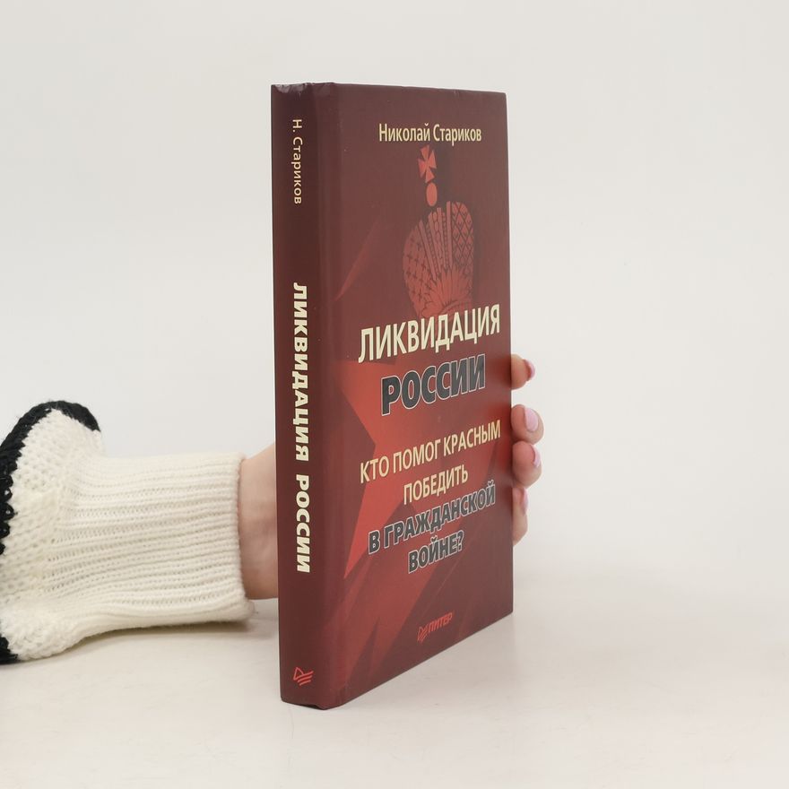 Nikolai Wiktorowitsch Starikow Ликвидация России. Кто помог красным победить в гражданской войне? / Likvidacija Rossii. Kto pomog krasnym pobedit' v Graždanskoj vojně?
