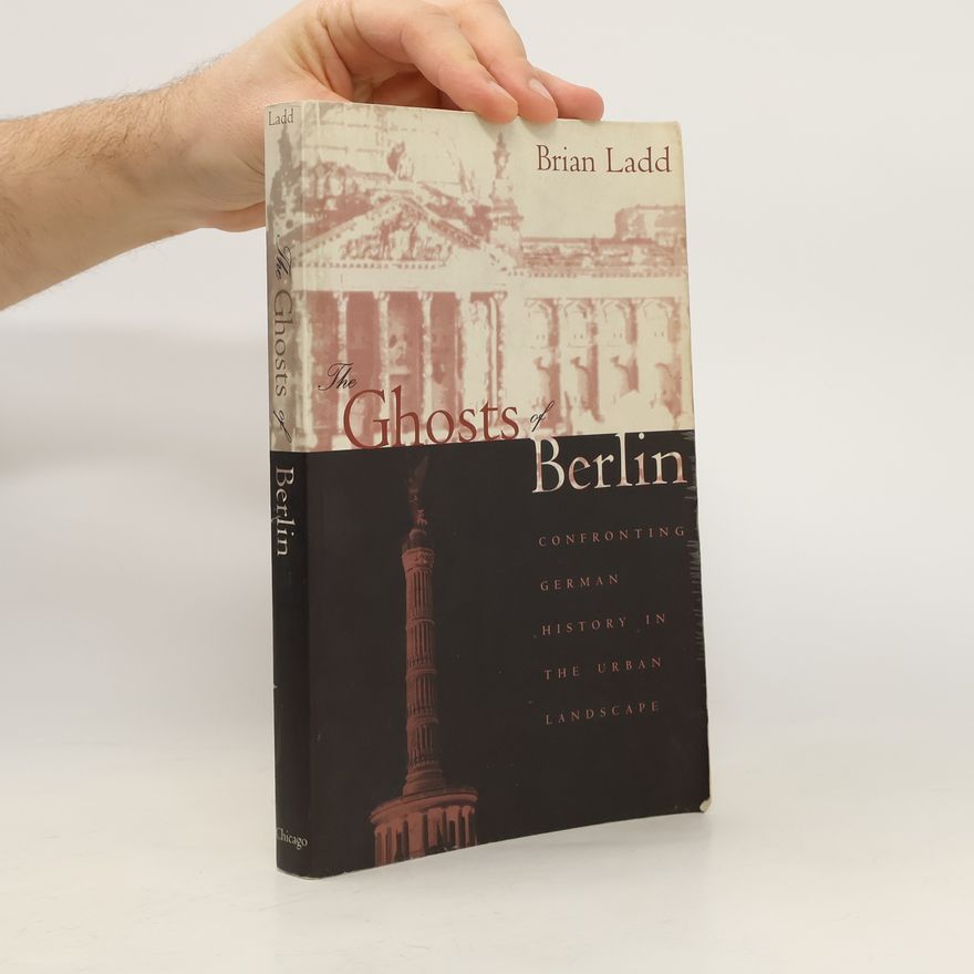 Brian Ladd The Ghosts of Berlin