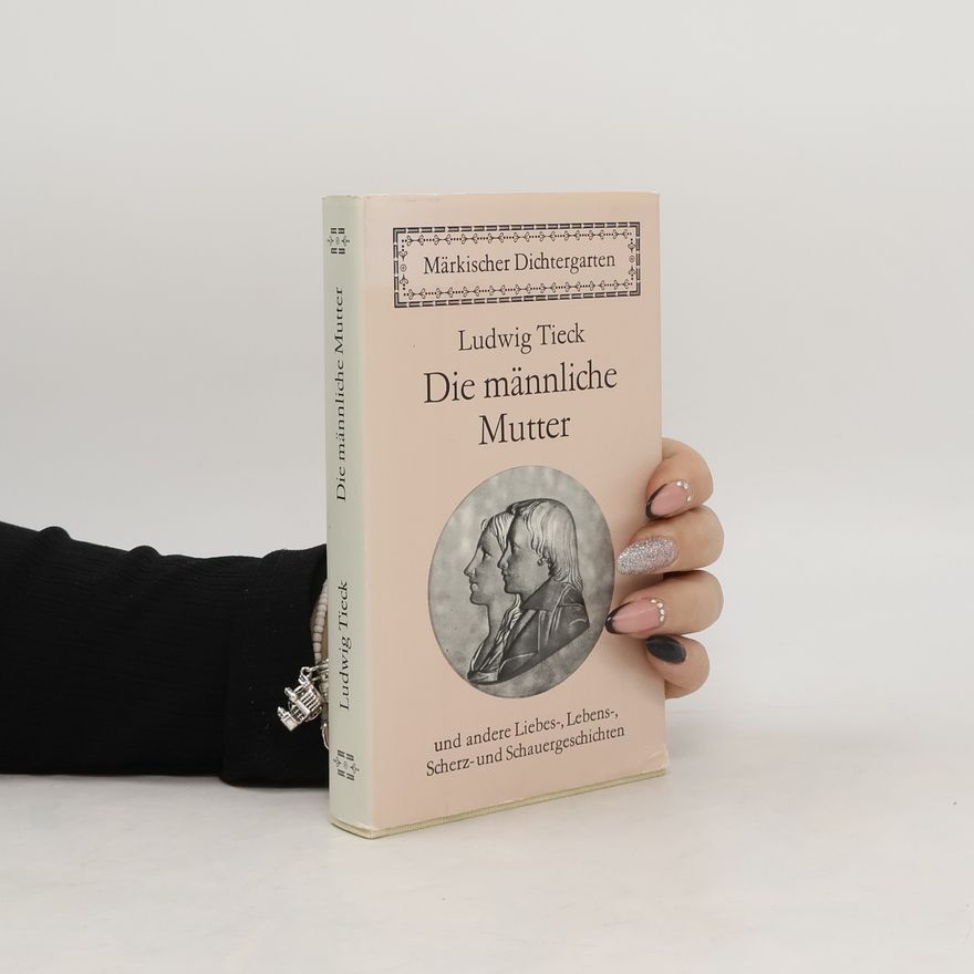 Ludwig Tieck Die männliche Mutter und andere Liebes-, Lebens-, Spott- und Schauergeschichten