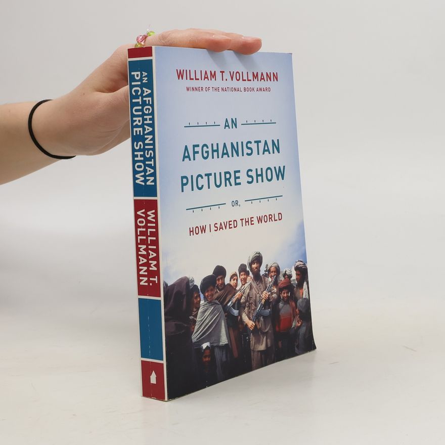 William T. Vollmann An Afghanistan Picture Show. Or, How I Saved the World