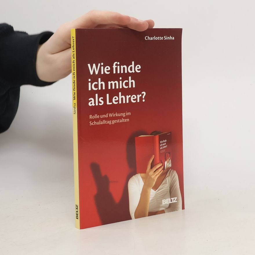 Charlotte Sinha Wie finde ich mich als Lehrer?. Rolle und Wirkung im Schulalltag gestalten