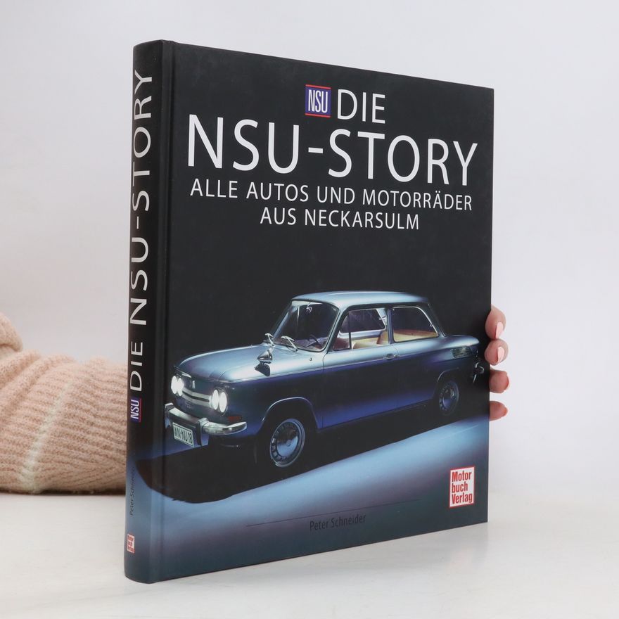 Peter Schneider Die NSU-Story. Alle Autos und Motorräder aus Neckarsulm