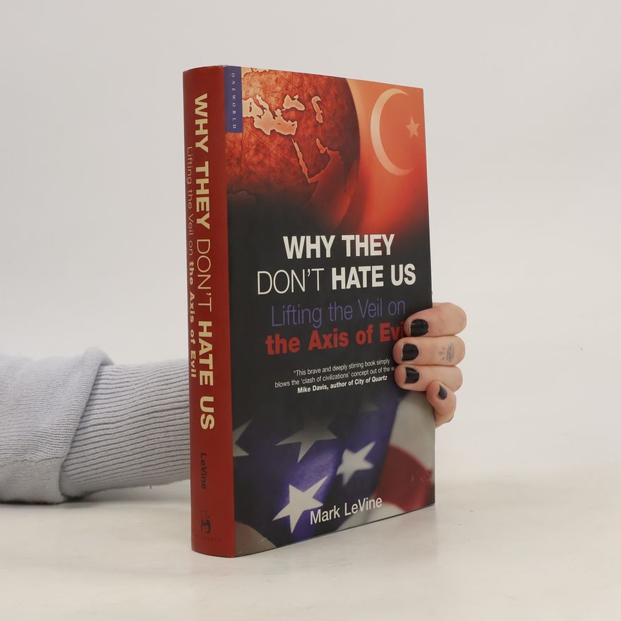Mark Levine Why They Don’t Hate Us: Lifting the Veil on the Axis of Evil
