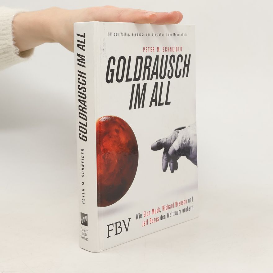 Peter M. Schneider Goldrausch im All. Wie Elon Musk, Richard Branson und Jeff Bezos den Weltraum erobern – Silicon Valley, NewSpace und die Zukunft der Menschheit