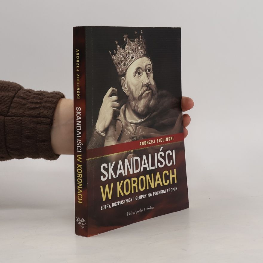 Andrzej Zieliński Skandaliści w koronach. Łotry, rozpustnicy i głupcy na polskim tronie