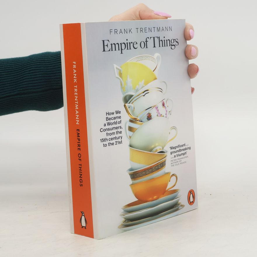 Frank Trentmann Empire of things : how we became a world of consumers, from the 15th century to the 21st