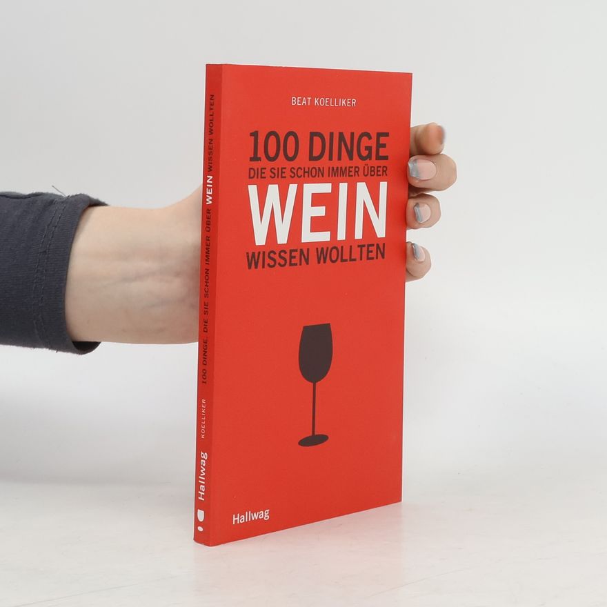 Beat Koelliker 100 Dinge, die Sie schon immer über Wein wissen wollten