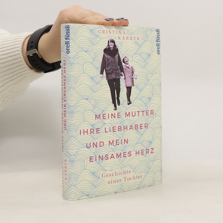 Cristina Karrer Meine Mutter, ihre Liebhaber und mein einsames Herz