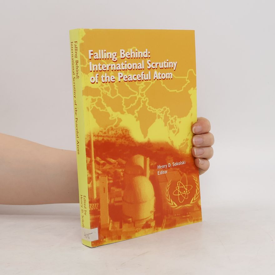 Henry D Sokolski Falling Behind. International Scrutiny of the Peaceful Atom